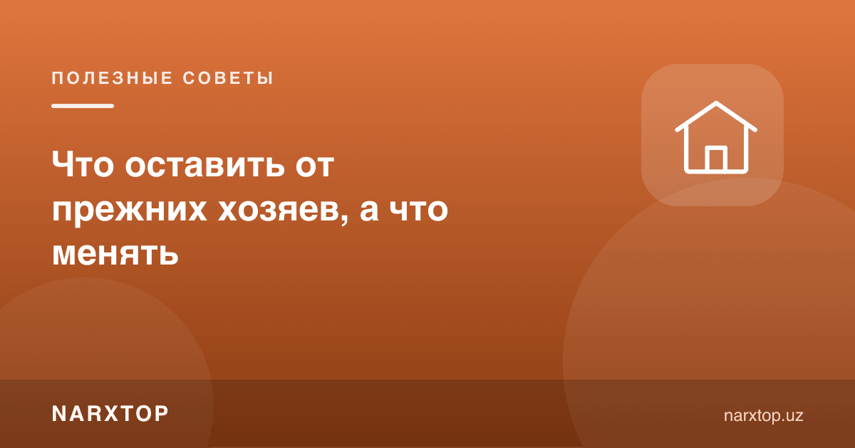 Аввалги эгалардан нимани қолдириш, нимасини алмаштириш керак