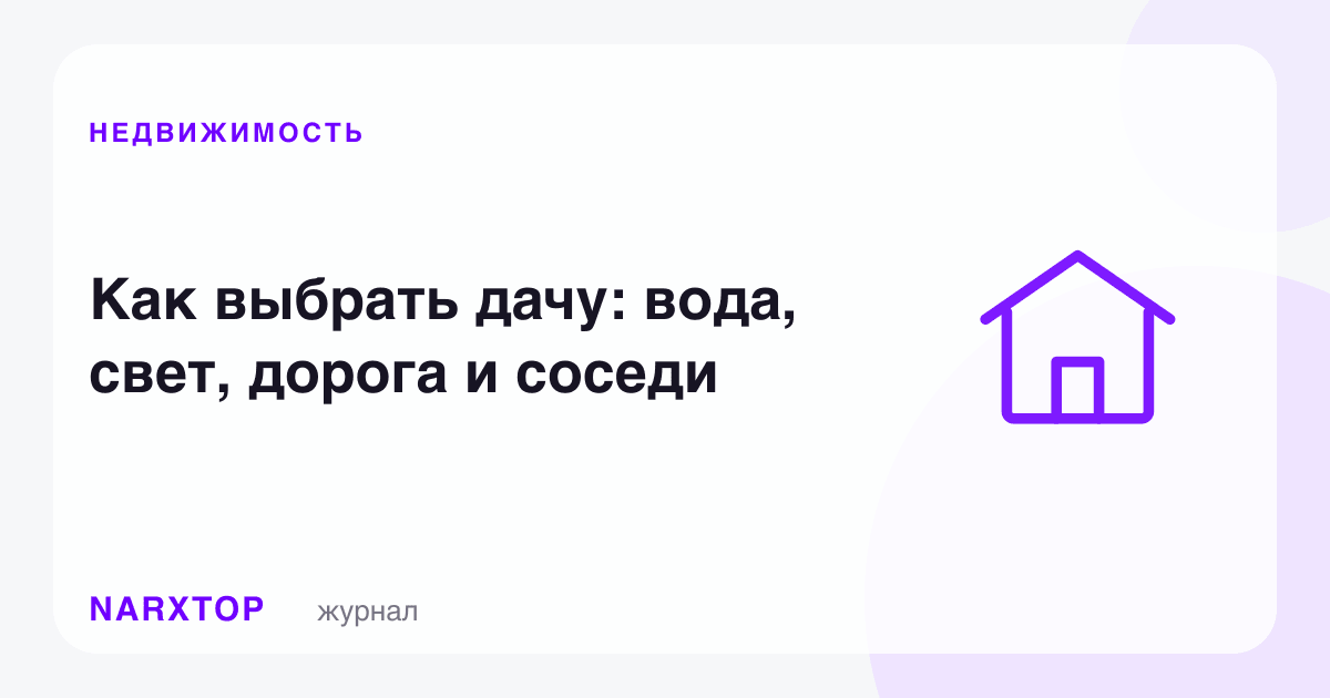 Дачани қандай танлаш керак: suv, свет, йўл ва қўшнилар