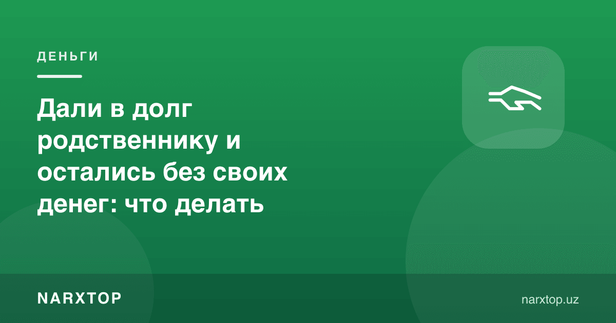 Қариндошга қарз бериб, ўзингиз пулсиз қолдингизми: нима қилиш керак