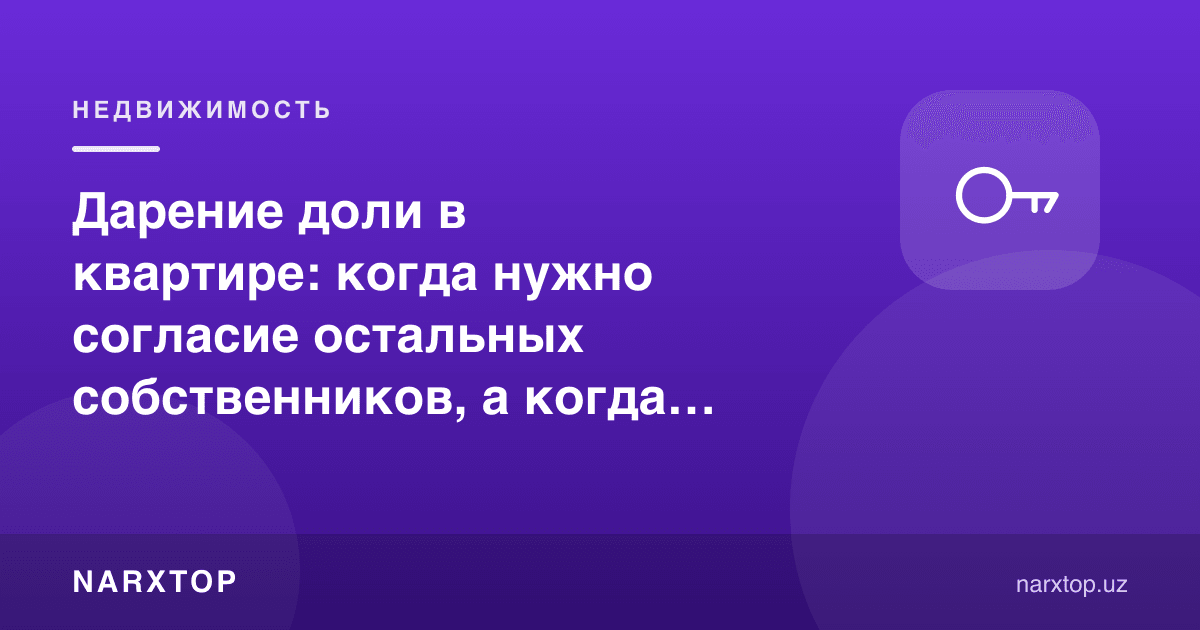 Квартирадаги улушни ҳадя қилиш: қачон бошқа эгаларнинг розилиги керак, қачон керак эмас