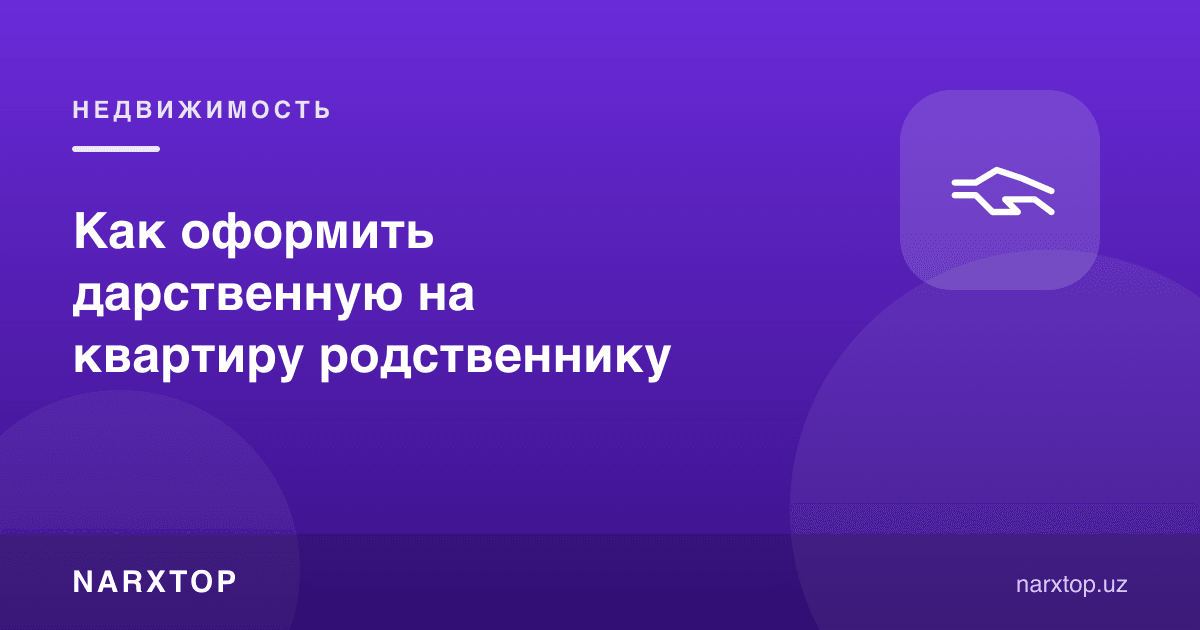 Қариндошга квартирани совға қилишни қандай расмийлаштириш керак
