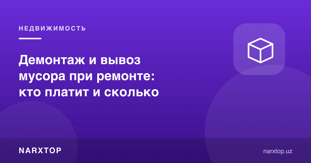Таъмирда демонтаж ва мусор олиб чиқиш: ким тўлайди ва қанча