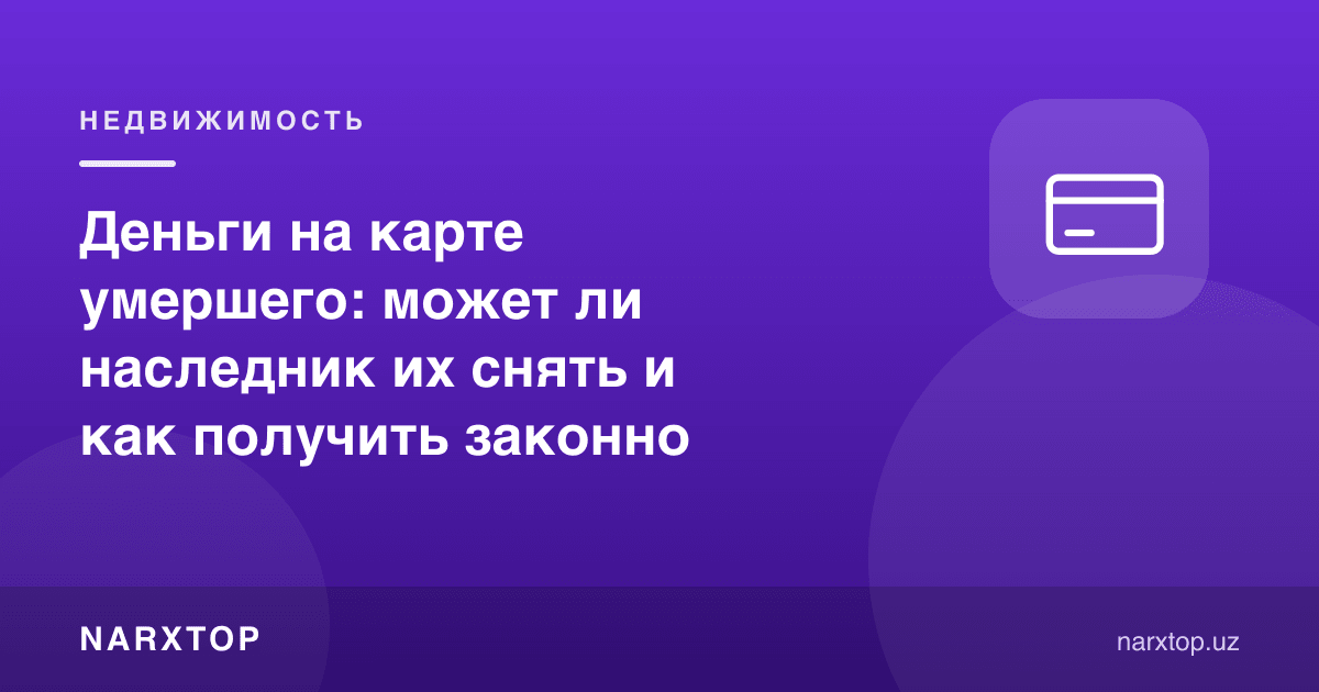 Вафот этган одам картасидаги пул: меросхўр уни еча оладими ва қонуний қандай олинади