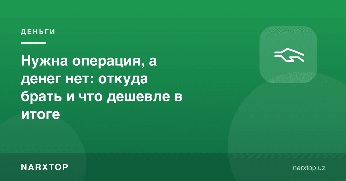 Операция керак, пул эса йўқ: қаердан олиш ва охир-оқибат қайси бири арзон