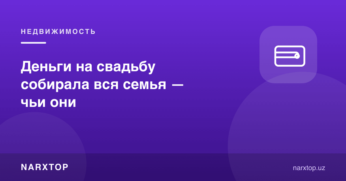 Тўйга пулни бутун оила йиғган — бу пул кимники