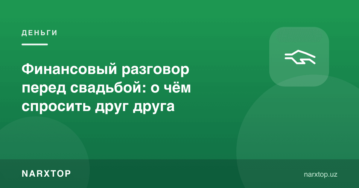 Тўйдан олдин пул ҳақида суҳбат: бир-бирингиздан нимани сўраш керак