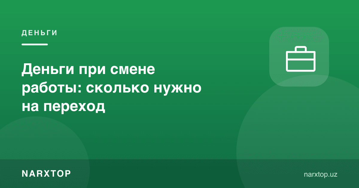 Иш ўзгарганда пул: ўтишга қанча керак