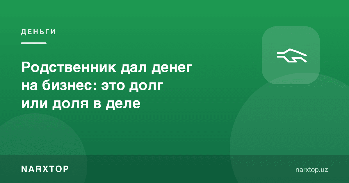Қариндош бизнесга пул берди: бу қарзми ёки ишдаги улуш