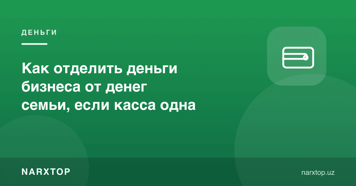Агар касса битта бўлса, бизнес пулини оила пулидан қандай ажратиш керак