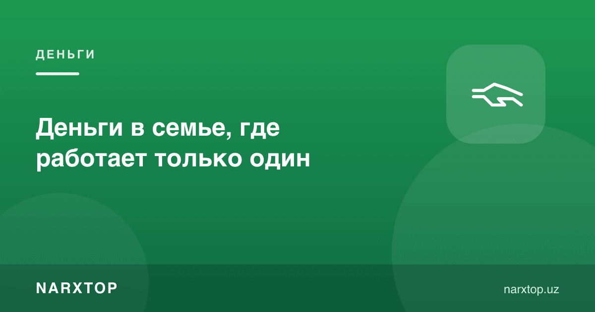 Оилада фақат бири ишласа, пул масаласи
