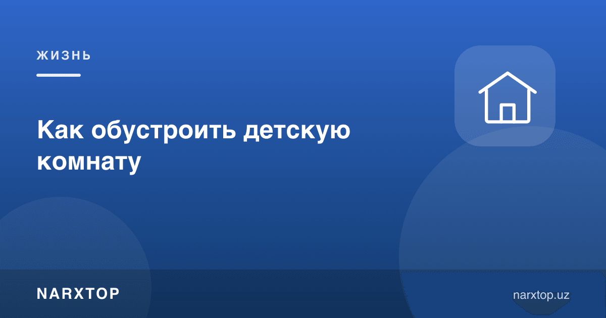 Болалар хонасини қандай жиҳозлаш керак