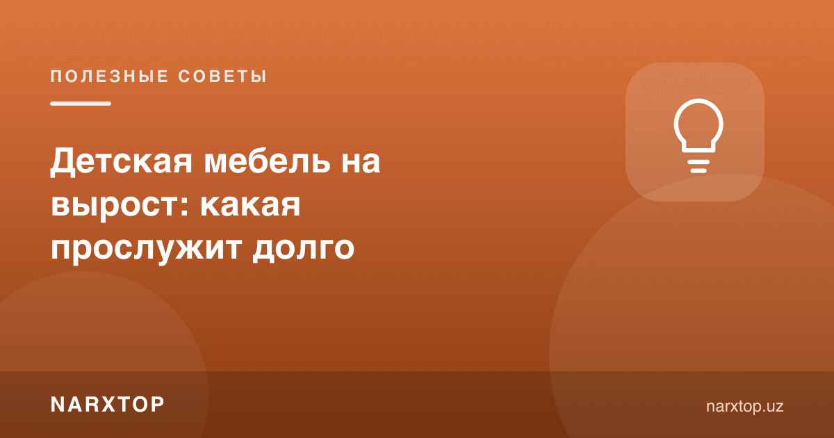Ўсишга мўлжалланган болалар мебели: қайси бири узоқ хизмат қилади