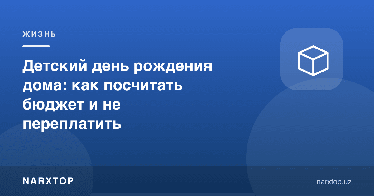 Боланинг туғилган кунини уйда ўтказиш: бюджетни қандай ҳисоблаш керак