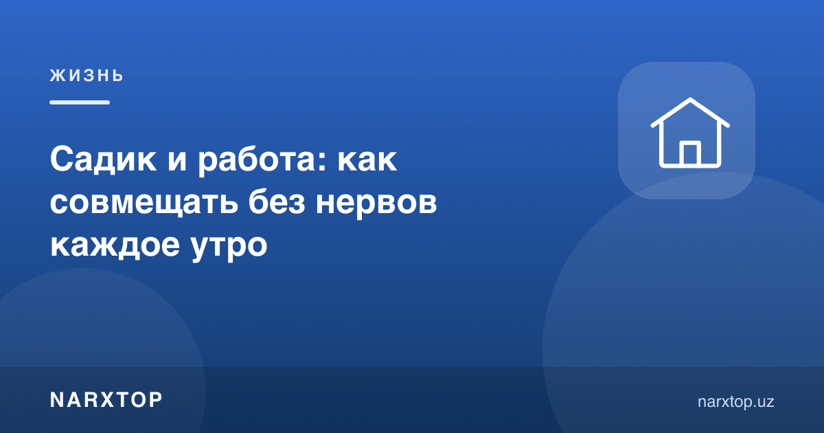 Боғча ва иш: ҳар куни эрталаб асабийлашмасдан қандай уйғунлаштириш мумкин