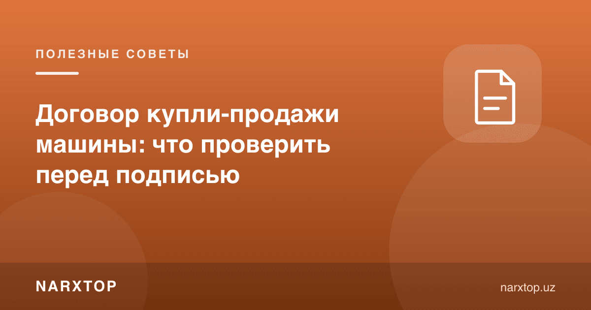 Машинанинг олди-сотди шартномаси: имзодан олдин нимани текшириш керак