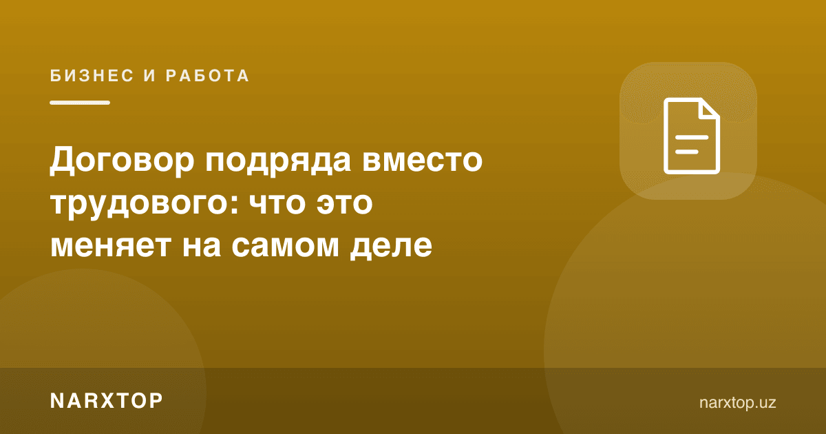 Меҳнат шартномаси ўрнига пудрат шартномаси: бу нимани ўзгартиради