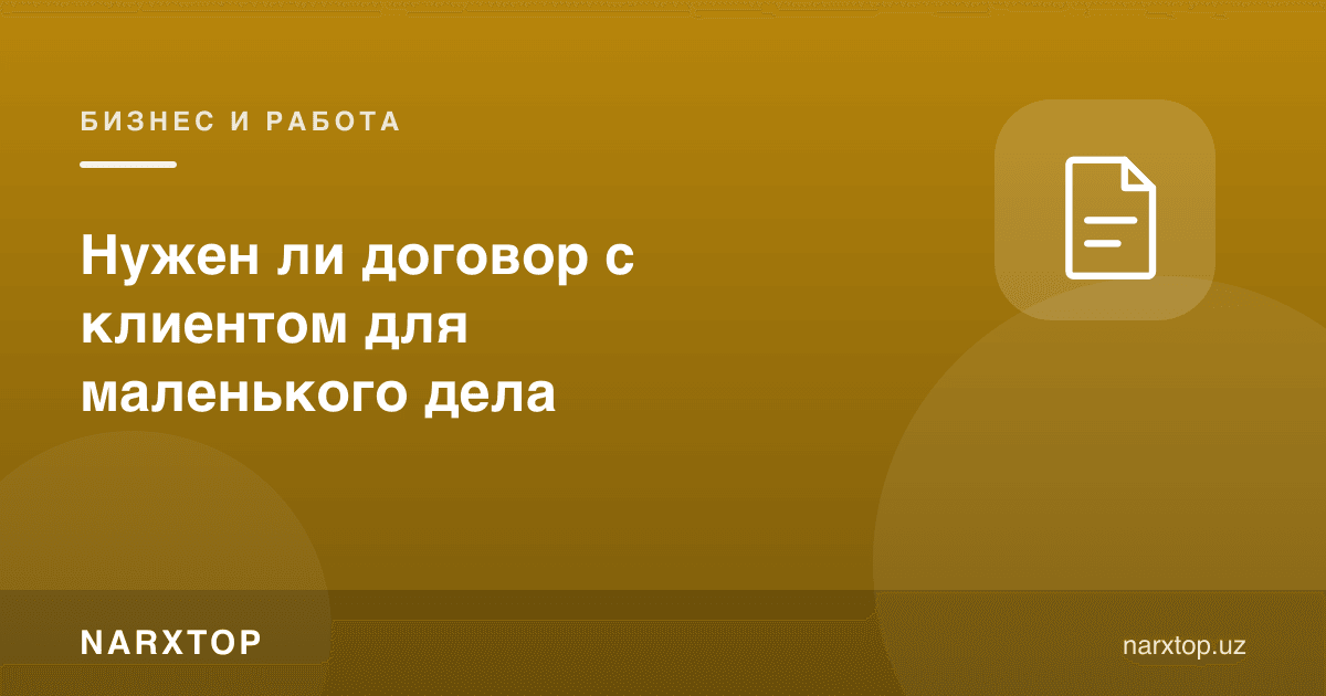 Кичик иш учун мижоз билан шартнома керакми