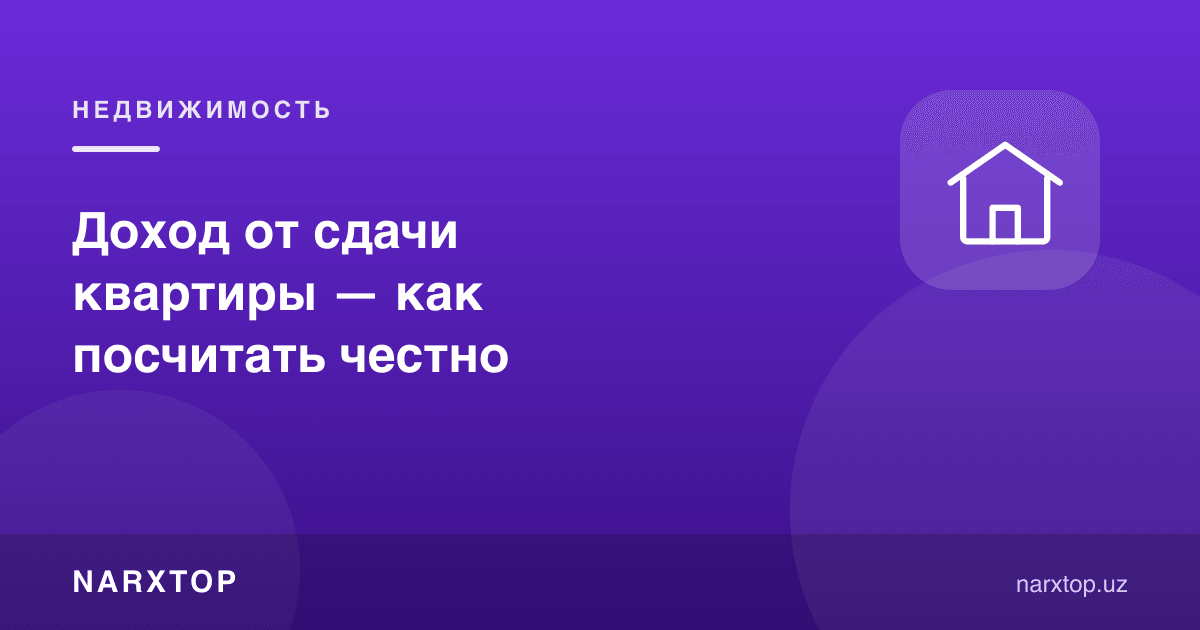 Квартирани ижарага беришдан даромад — қандай ҳалол ҳисоблаш