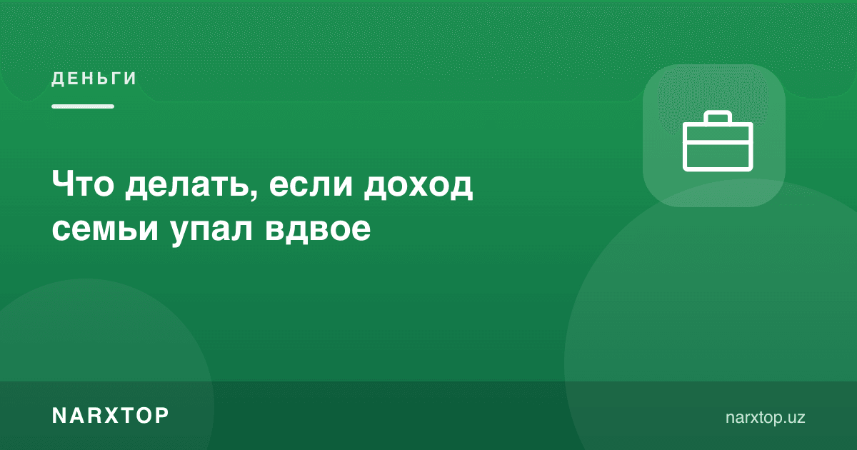 Oila daromadi ikki barobar kamaysa, nima qilish kerak