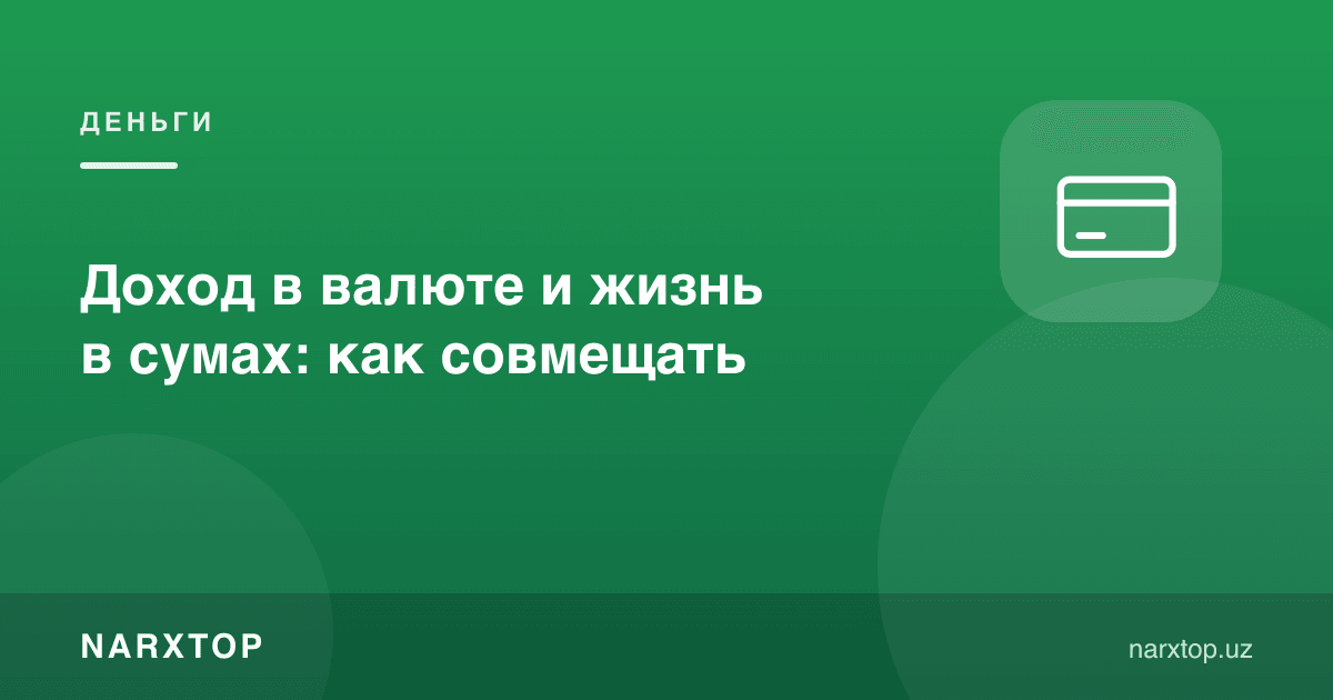 Валютада даромад ва сўмда ҳаёт: қандай мувофиқлаштириш керак