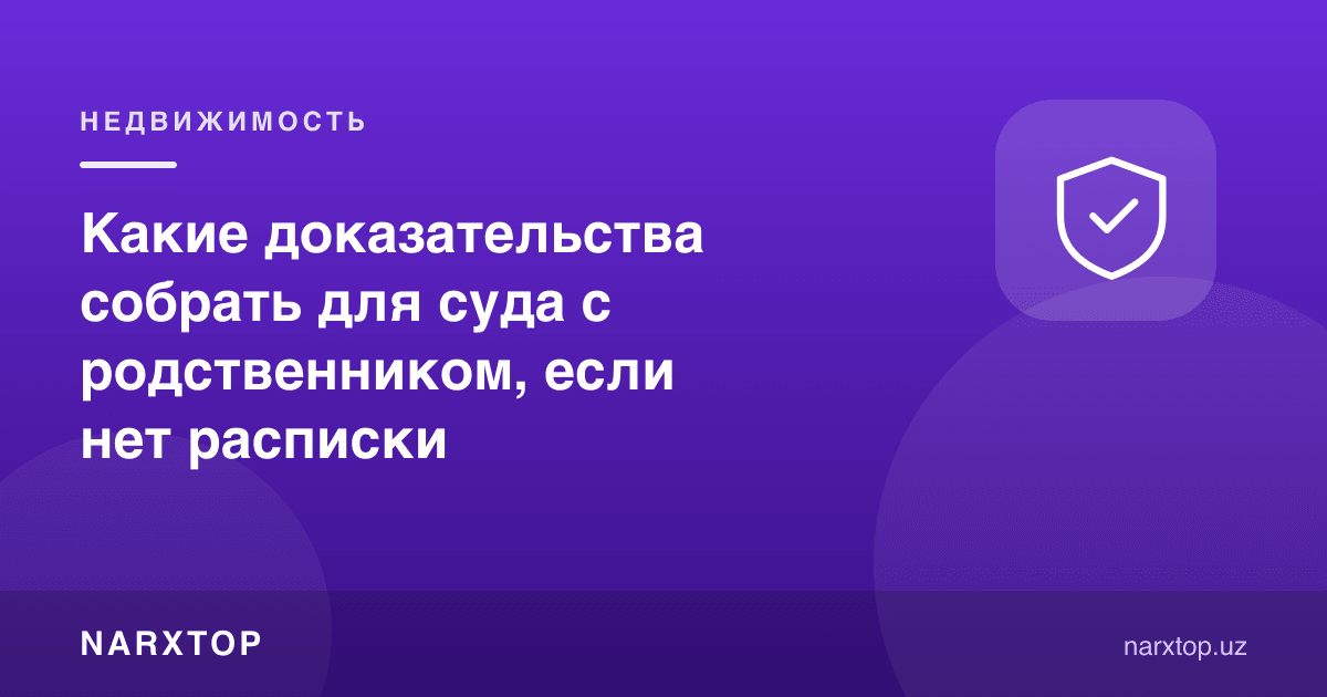 Тилхат бўлмаса, қариндош билан суд учун қандай далиллар йиғиш керак