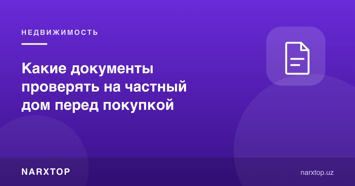 Хусусий уй сотиб олишдан олдин қандай ҳужжатларни текшириш керак