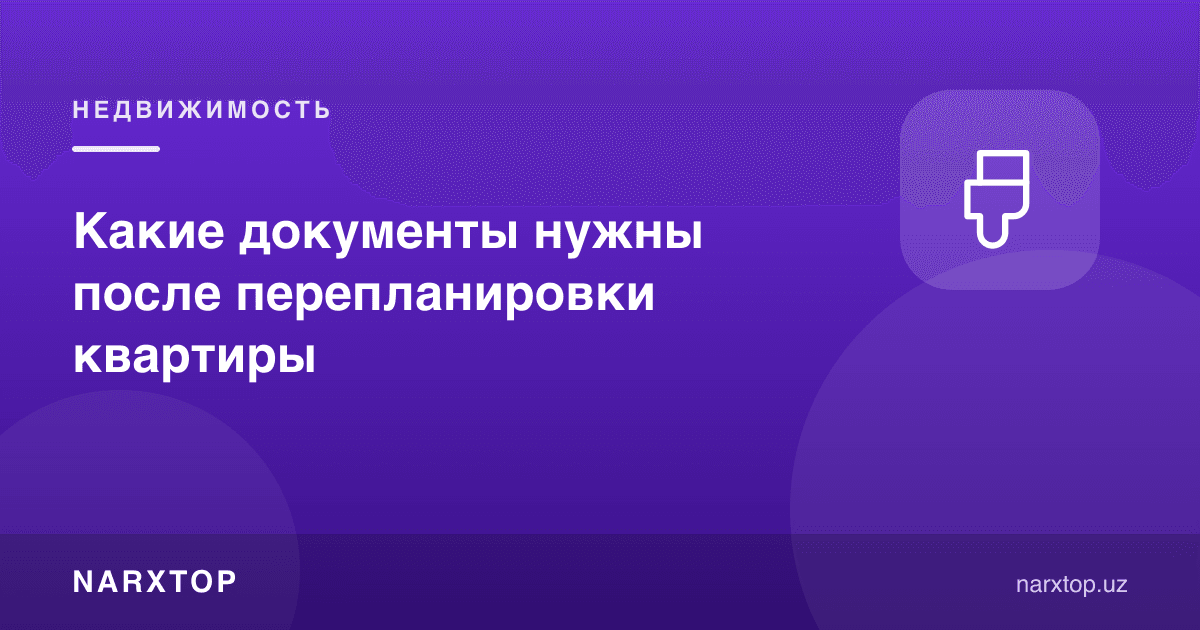 Квартира қайта режалаштирилгандан кейин қандай ҳужжатлар керак