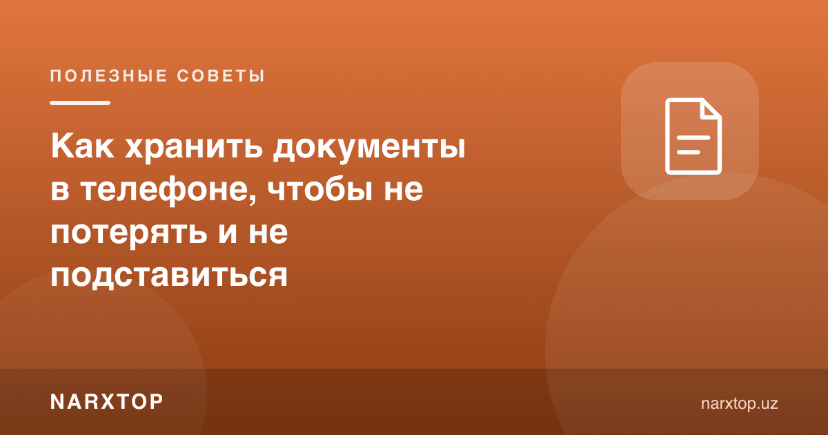 Ҳужжатларни телефонда қандай сақлаш керак, йўқотмаслик ва хавф остига қўймаслик учун
