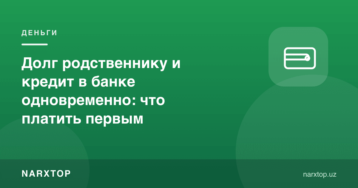 Қариндошга ва банкка бир вақтда қарздорсиз: биринчи нимани тўлаш керак