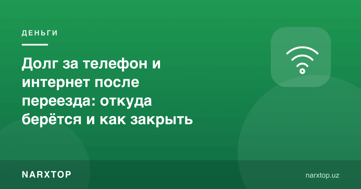 Кўчиб ўтгандан кейин телефон ва интернет учун қарз: қаердан пайдо бўлади ва қандай ёпилади