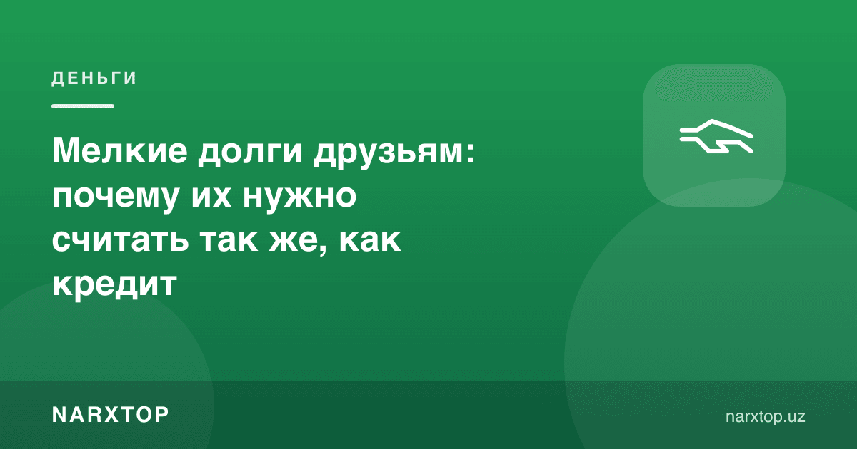 Дўстларга майда қарзлар: нега уларни кредит каби ҳисоблаш керак