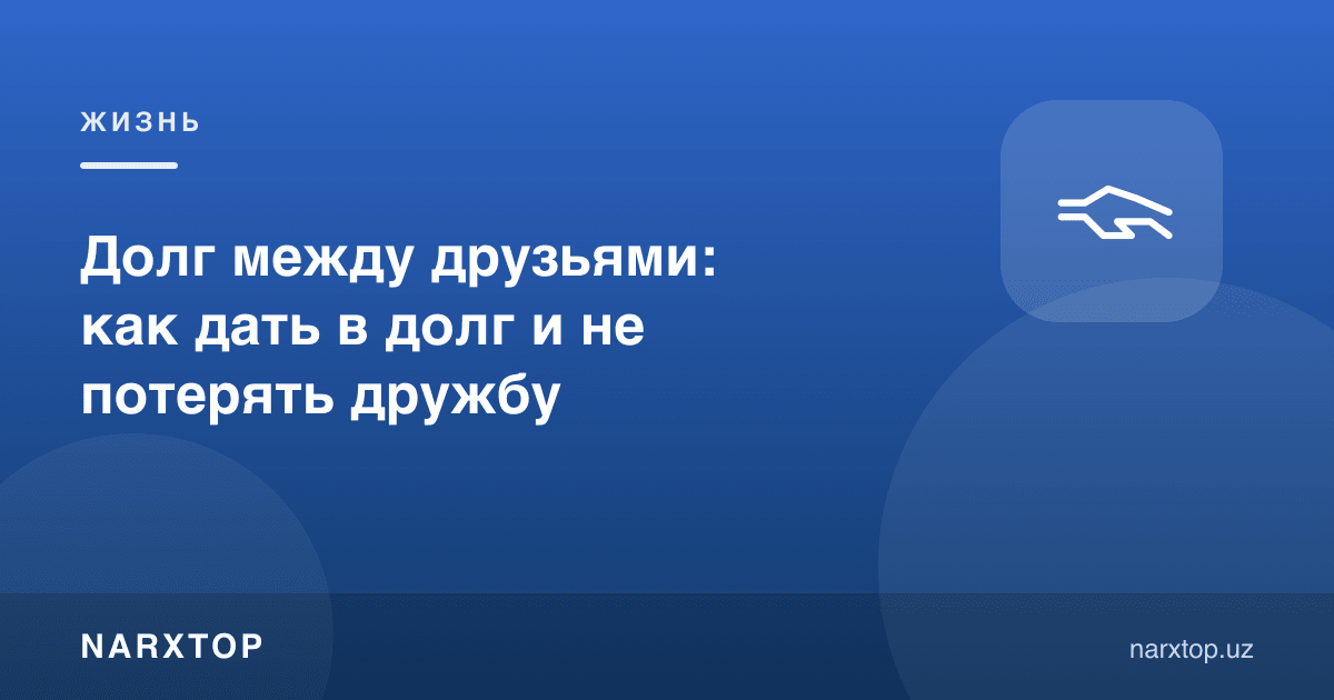 Дўстлар орасидаги қарз: қандай қарз бериш ва дўстликни йўқотмаслик