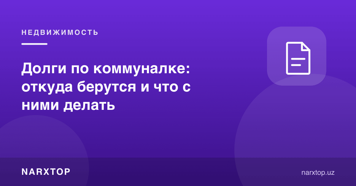 Коммунал қарзлар: қаердан келиб чиқади ва улар билан нима қилиш керак