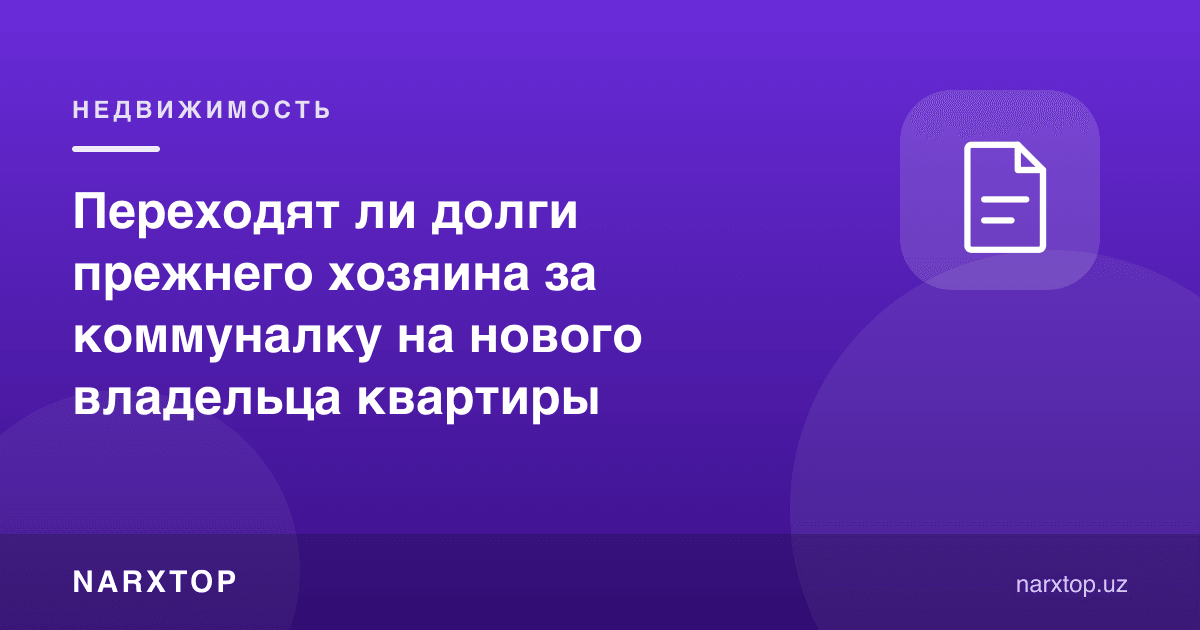 Олдинги эганинг коммунал қарзлари янги уй эгасига ўтадими