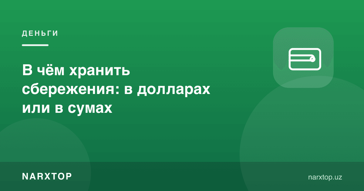 Жамғармани нимада сақлаш керак: долларда ёки сўмда