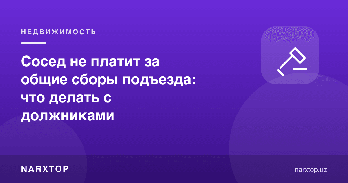 Қўшни кириш қисми йиғимларини тўламаса: қарздорлар билан нима қилиш керак