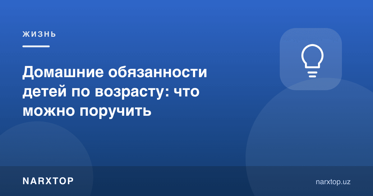 Болаларнинг ёшига қараб уй ишлари: нимани топшириш мумкин