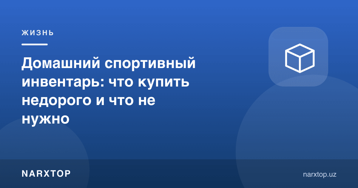 Уй учун арзон спорт жиҳозлари: нимани сотиб олиш ва нимасиз ўтиш мумкин