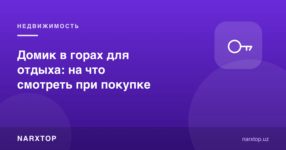 Дам олиш учун тоғдаги уйча: сотиб олишда нимага қараш керак