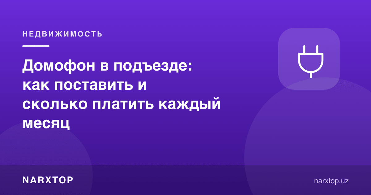 Подездда домофон: қандай ўрнатилади ва ҳар ой қанча тўлаш керак