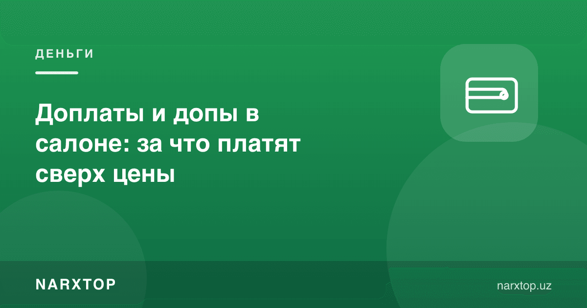 Автосалонда қўшимча тўловлар: нархдан ташқари нимага пул кетади
