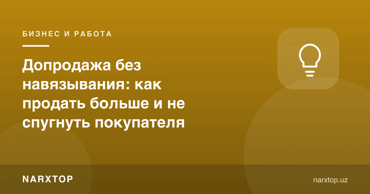 Зўрламасдан қўшимча сотиш: харидорни қўрқитмай кўпроқ қандай сотиш керак