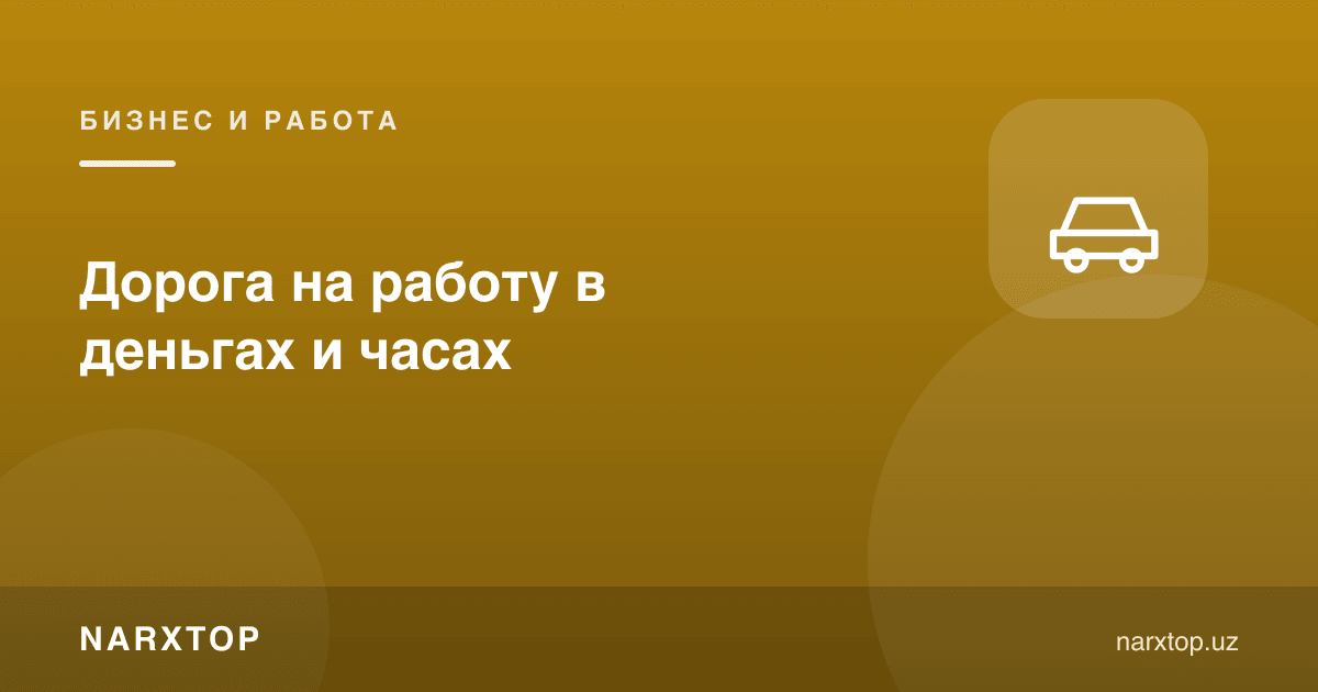 Ишга йўл пулда ва соатларда қанча туради