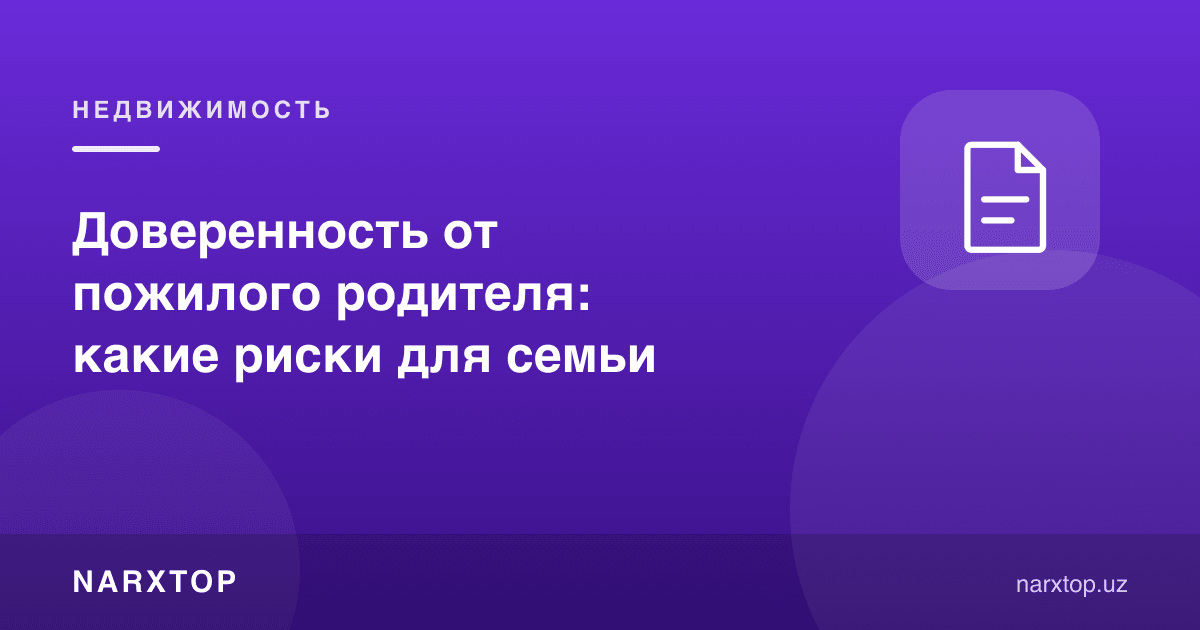 Кекса ота-онадан ишончнома: оила учун қандай хавфлар бор