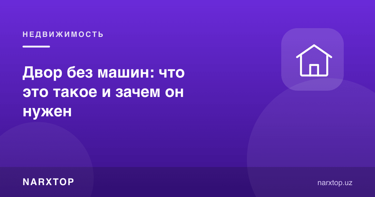Автомобилсиз ҳовли: бу нима ва нега керак