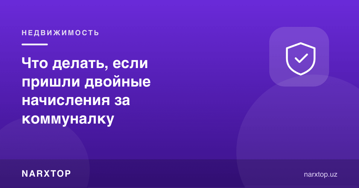 Коммунал хизматлар учун икки марта ҳисобланган тўлов келса нима қилиш керак