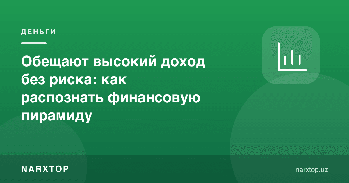 Хавфсиз юқори даромад ваъда қилишмоқда: молиявий пирамидани қандай билиш мумкин