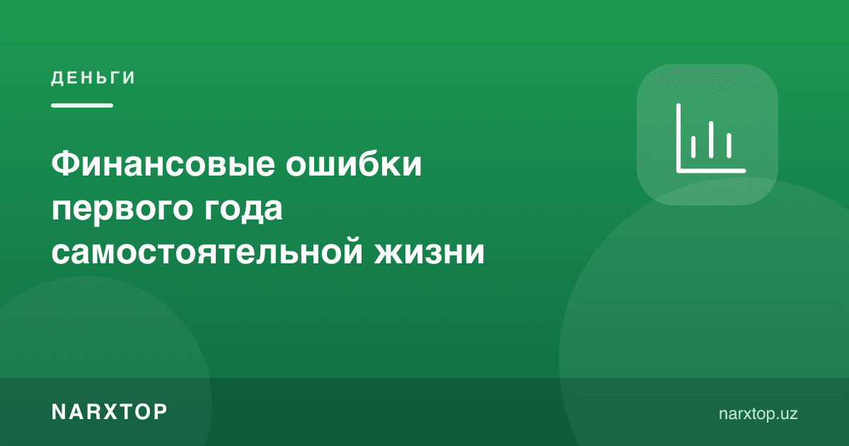 Мустақил ҳаётнинг биринчи йилидаги молиявий хатолар