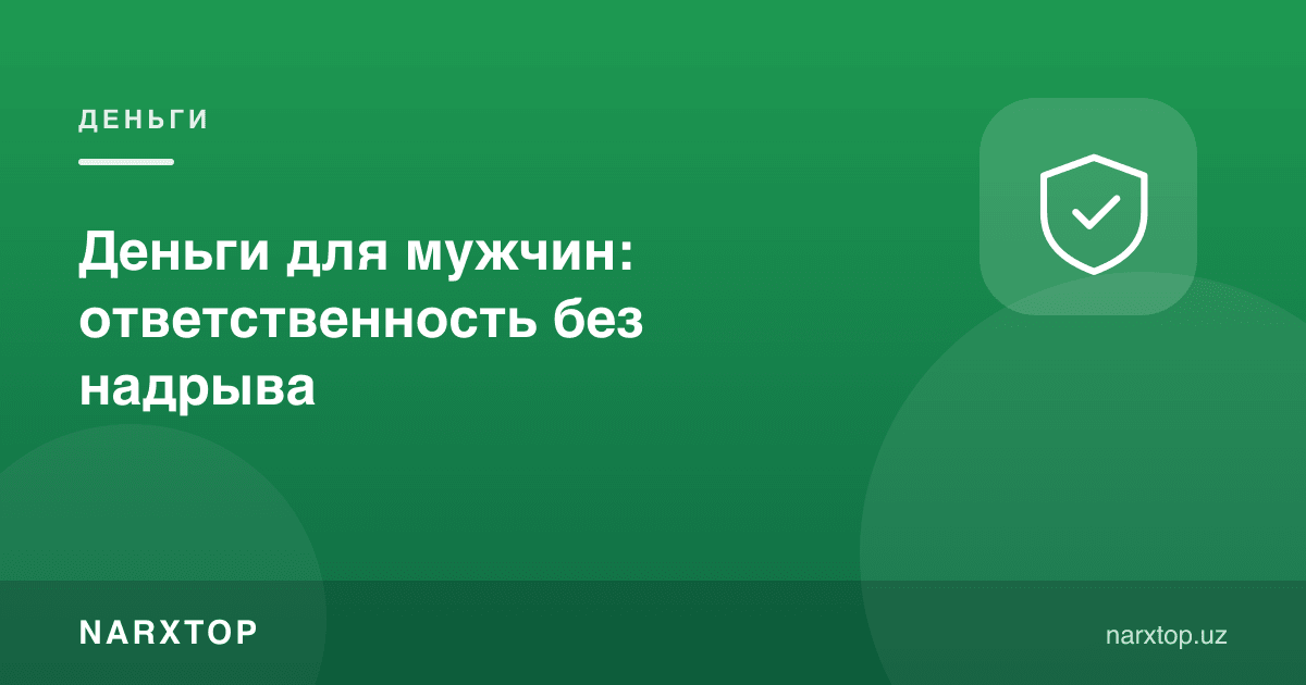 Эркаклар учун пул: чарчамасдан масъулият
