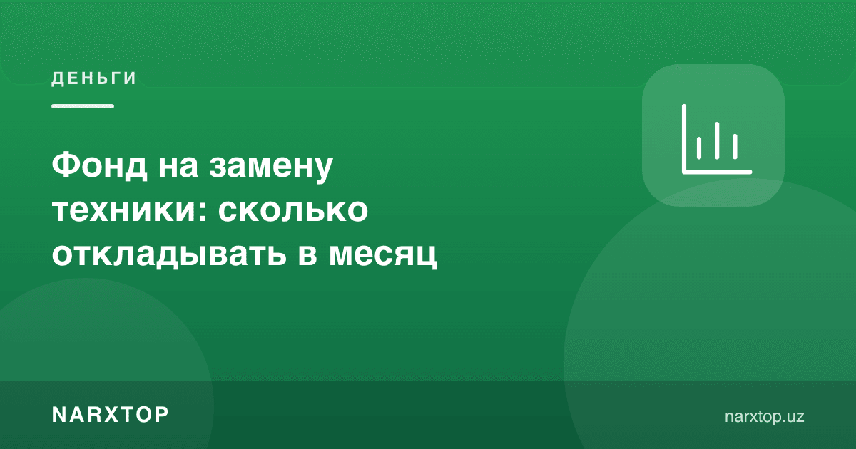 Техникани алмаштириш фонди: ойига қанча пул қўйиш керак